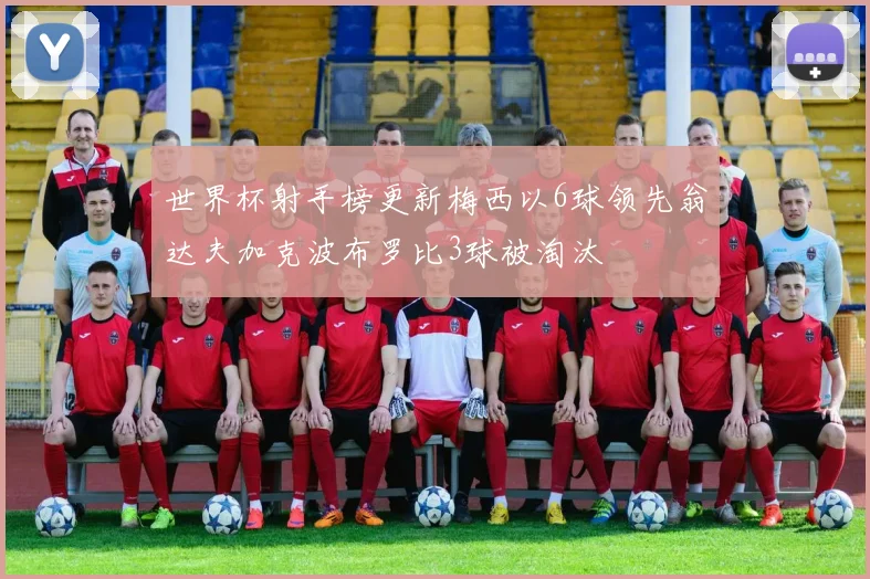 世界杯射手榜更新梅西以6球领先翁达夫加克波布罗比3球被淘汰