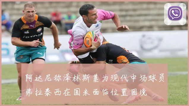 阿达尼称泽林斯基为现代中场球员弗拉泰西在国米面临位置困境