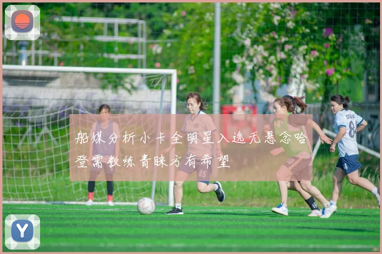 船媒分析小卡全明星入选无悬念哈登需教练青睐方有希望