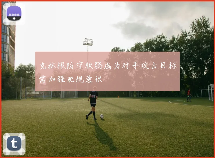 克林根防守软弱成为对手攻击目标需加强犯规意识