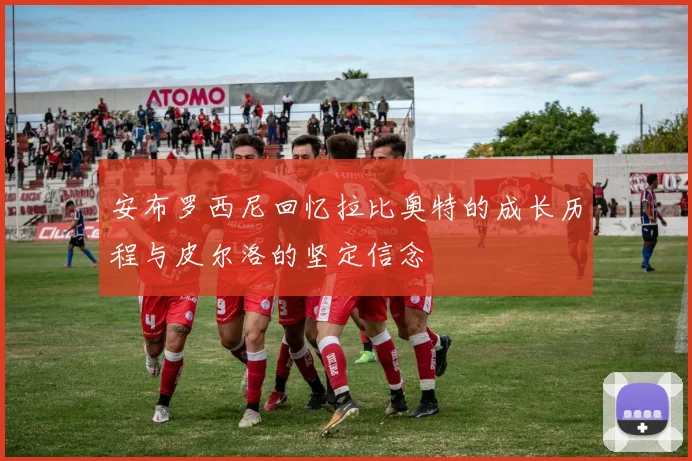 安布罗西尼回忆拉比奥特的成长历程与皮尔洛的坚定信念