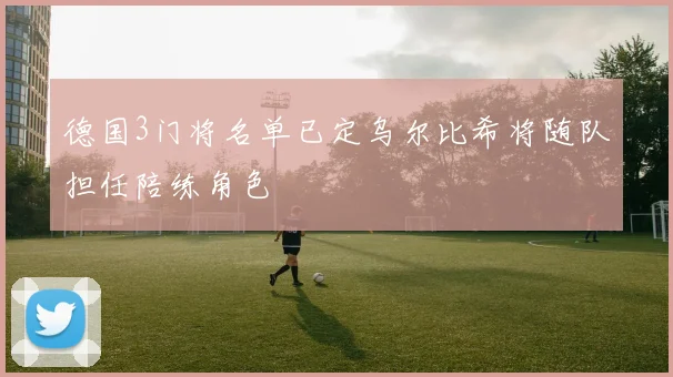 德国3门将名单已定乌尔比希将随队担任陪练角色