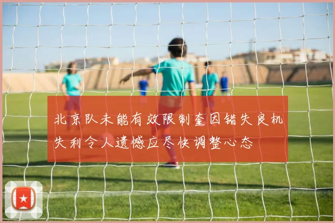 北京队未能有效限制奎因错失良机失利令人遗憾应尽快调整心态