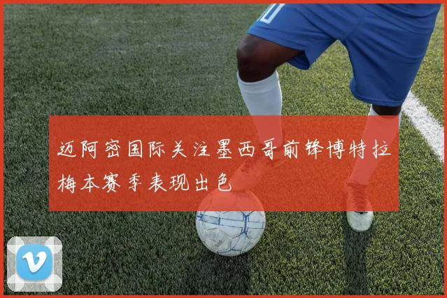 迈阿密国际关注墨西哥前锋博特拉梅本赛季表现出色