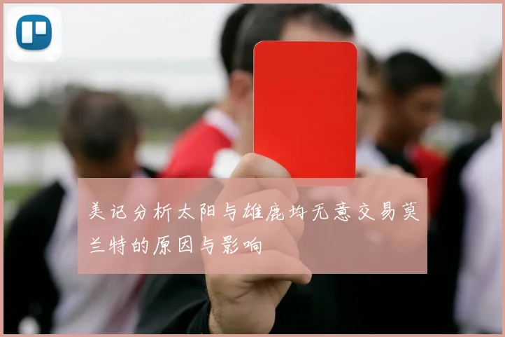 美记分析太阳与雄鹿均无意交易莫兰特的原因与影响