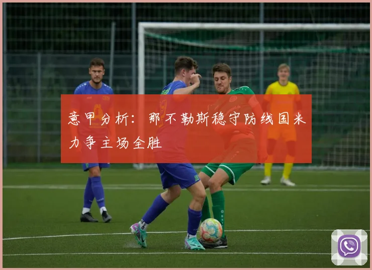 意甲分析：那不勒斯稳守防线国米力争主场全胜
