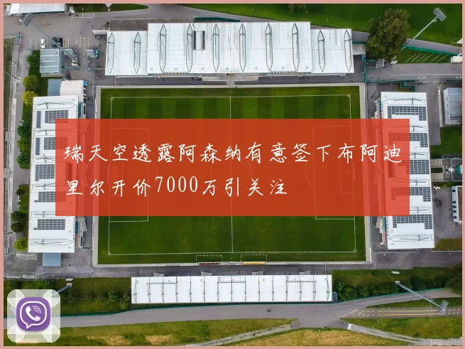 瑞天空透露阿森纳有意签下布阿迪里尔开价7000万引关注