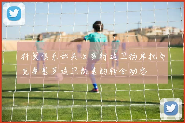 科莫俱乐部关注多特边卫扬库托与克鲁塞罗边卫凯基的转会动态
